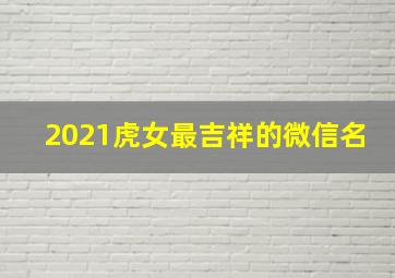 2021虎女最吉祥的微信名