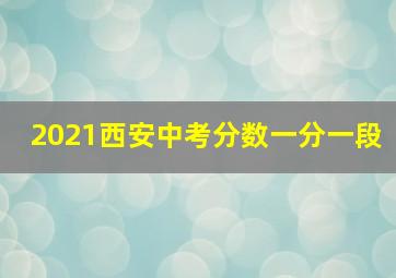 2021西安中考分数一分一段