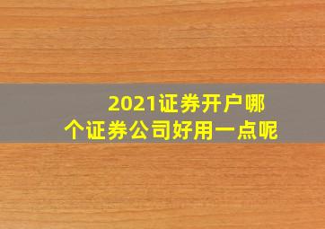 2021证券开户哪个证券公司好用一点呢