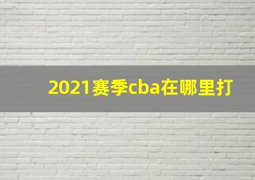 2021赛季cba在哪里打