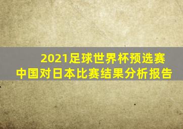 2021足球世界杯预选赛中国对日本比赛结果分析报告