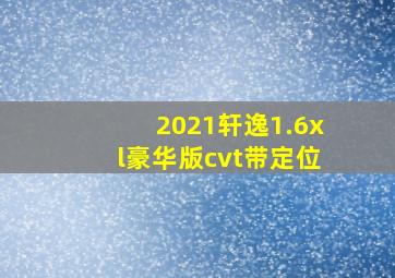 2021轩逸1.6xl豪华版cvt带定位