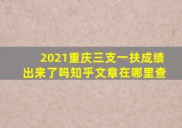 2021重庆三支一扶成绩出来了吗知乎文章在哪里查