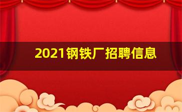 2021钢铁厂招聘信息