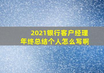 2021银行客户经理年终总结个人怎么写啊