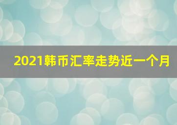 2021韩币汇率走势近一个月