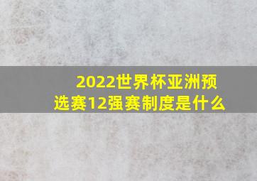 2022世界杯亚洲预选赛12强赛制度是什么