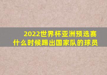 2022世界杯亚洲预选赛什么时候踢出国家队的球员