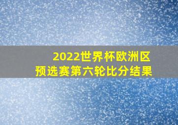 2022世界杯欧洲区预选赛第六轮比分结果