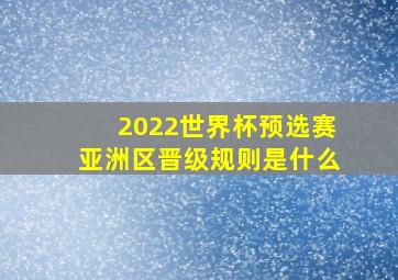 2022世界杯预选赛亚洲区晋级规则是什么