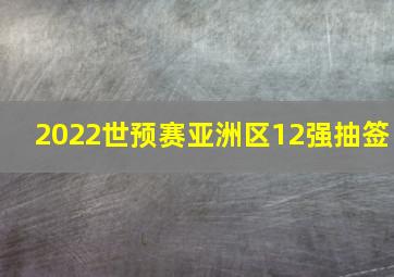 2022世预赛亚洲区12强抽签