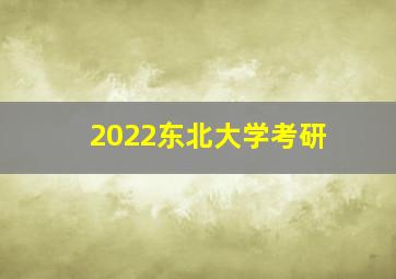 2022东北大学考研