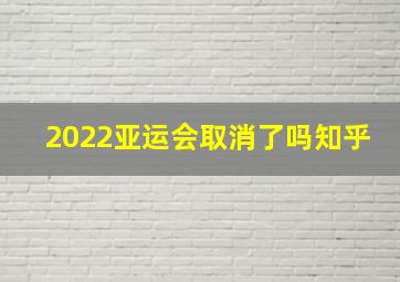 2022亚运会取消了吗知乎