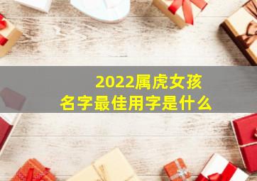 2022属虎女孩名字最佳用字是什么