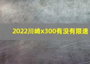 2022川崎x300有没有限速