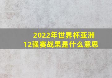 2022年世界杯亚洲12强赛战果是什么意思