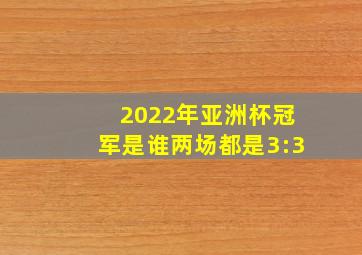 2022年亚洲杯冠军是谁两场都是3:3