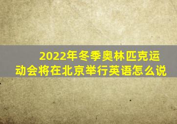 2022年冬季奥林匹克运动会将在北京举行英语怎么说