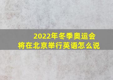 2022年冬季奥运会将在北京举行英语怎么说