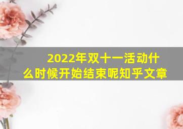 2022年双十一活动什么时候开始结束呢知乎文章