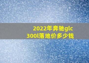 2022年奔驰glc300l落地价多少钱