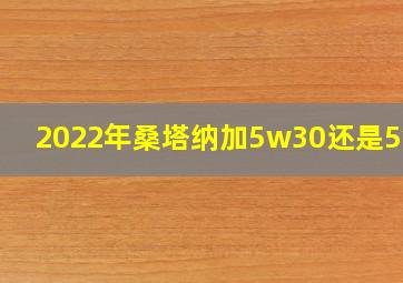 2022年桑塔纳加5w30还是5w40