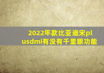 2022年款比亚迪宋plusdmi有没有千里眼功能