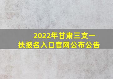 2022年甘肃三支一扶报名入口官网公布公告