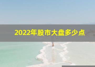 2022年股市大盘多少点