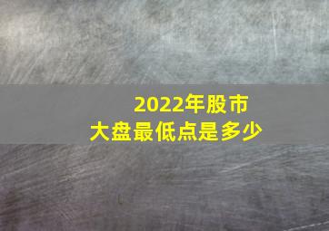 2022年股市大盘最低点是多少