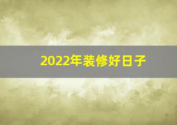 2022年装修好日子