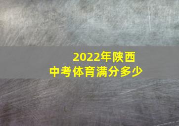 2022年陕西中考体育满分多少