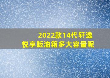 2022款14代轩逸悦享版油箱多大容量呢