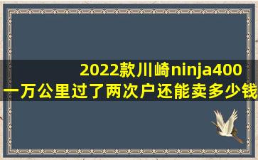 2022款川崎ninja400一万公里过了两次户还能卖多少钱