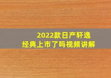 2022款日产轩逸经典上市了吗视频讲解