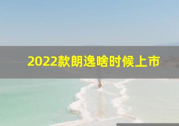 2022款朗逸啥时候上市