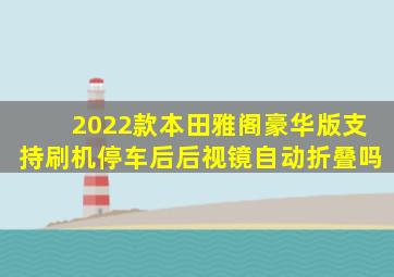 2022款本田雅阁豪华版支持刷机停车后后视镜自动折叠吗