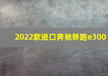 2022款进口奔驰轿跑e300