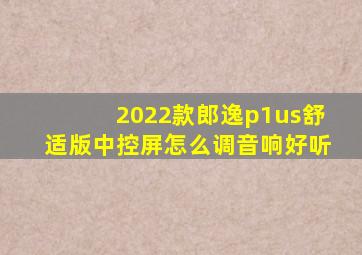 2022款郎逸p1us舒适版中控屏怎么调音响好听