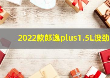 2022款郎逸plus1.5L没劲