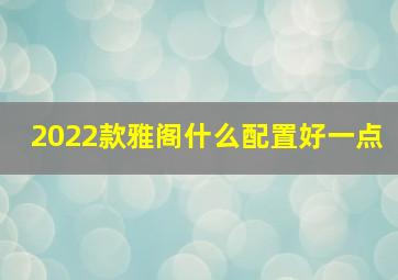 2022款雅阁什么配置好一点