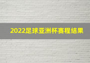 2022足球亚洲杯赛程结果