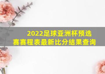 2022足球亚洲杯预选赛赛程表最新比分结果查询