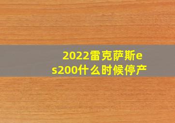 2022雷克萨斯es200什么时候停产