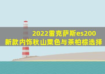 2022雷克萨斯es200新款内饰秋山粟色与茶柏棕选择