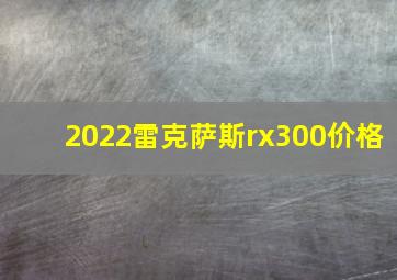 2022雷克萨斯rx300价格