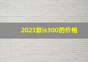 2023款is300的价格