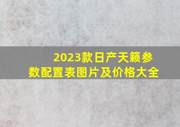 2023款日产天籁参数配置表图片及价格大全