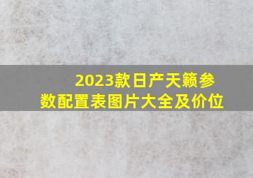 2023款日产天籁参数配置表图片大全及价位