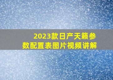 2023款日产天籁参数配置表图片视频讲解